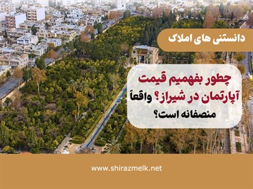 چطور بفهمیم قیمت یک آپارتمان در شیراز واقعاً منصفانه است؟ | ۱۰ روش تشخیص قیمت‌گذاری غیرواقعی