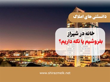 خانه در شیراز را بفروشیم یا نگه داریم؟